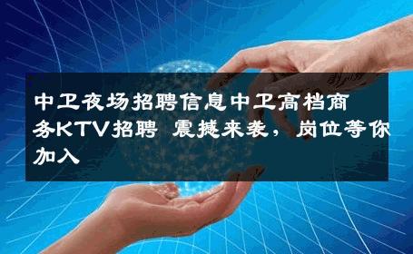 中卫夜场招聘信息中卫高档商务KTV招聘 震撼来袭，岗位等你加入