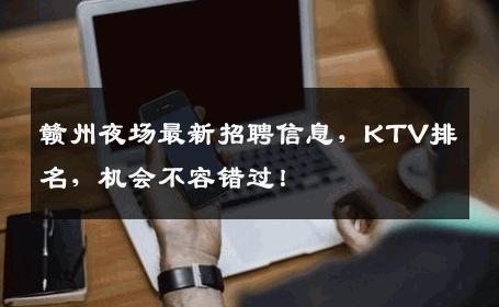 赣州夜场最新招聘信息，KTV排名，机会不容错过！