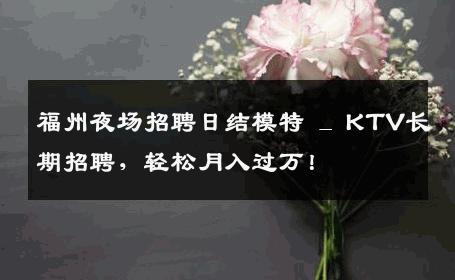福州夜场招聘日结模特 _ KTV长期招聘，轻松月入过万！