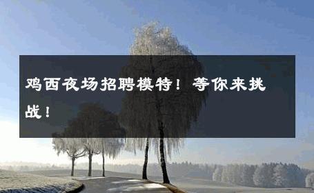 鸡西夜场招聘模特！等你来挑战！