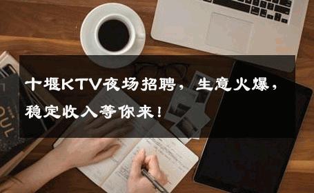 十堰KTV夜场招聘，生意火爆，稳定收入等你来！