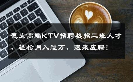 德宏高端KTV招聘热招二班人才，轻松月入过万，速来应聘！