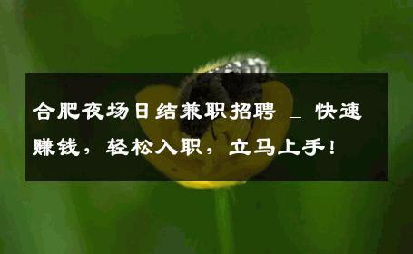 合肥夜场日结兼职招聘 _ 快速赚钱，轻松入职，立马上手！