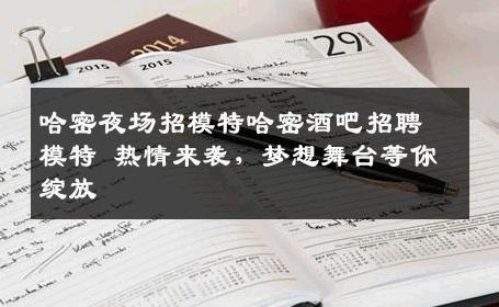 哈密夜场招模特哈密酒吧招聘模特 热情来袭，梦想舞台等你绽放