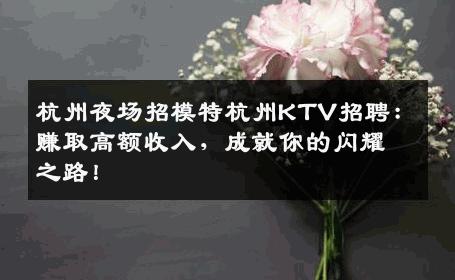杭州夜场招模特杭州KTV招聘：赚取高额收入，成就你的闪耀之路！