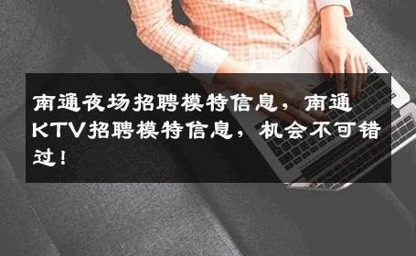 南通夜场招聘模特信息，南通KTV招聘模特信息，机会不可错过！
