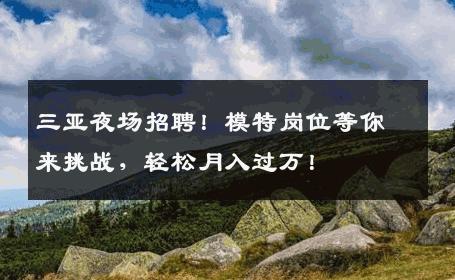 三亚夜场招聘！模特岗位等你来挑战，轻松月入过万！
