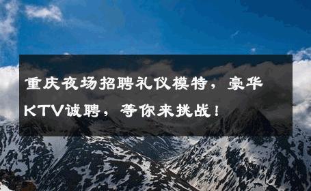 重庆夜场招聘礼仪模特，豪华KTV诚聘，等你来挑战！