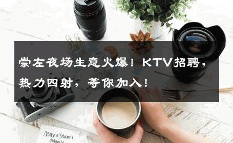 崇左夜场生意火爆！KTV招聘，热力四射，等你加入！