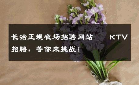 长治正规夜场招聘网站——KTV招聘，等你来挑战！