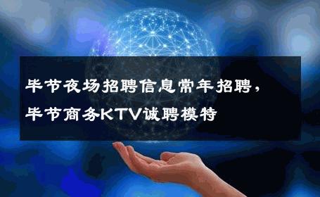 毕节夜场招聘信息常年招聘，毕节商务KTV诚聘模特