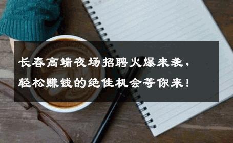 长春高端夜场招聘火爆来袭，轻松赚钱的绝佳机会等你来！