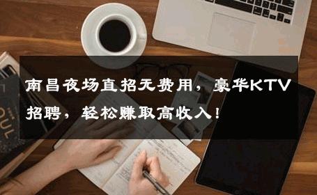 南昌夜场直招无费用，豪华KTV招聘，轻松赚取高收入！