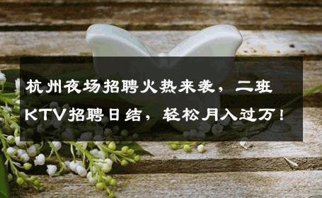 杭州夜场招聘火热来袭，二班KTV招聘日结，轻松月入过万！