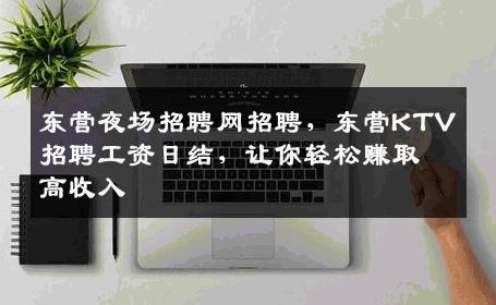 东营夜场招聘网招聘，东营KTV招聘工资日结，让你轻松赚取高收入