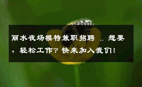 丽水夜场模特兼职招聘 _ 想要，轻松工作？快来加入我们！