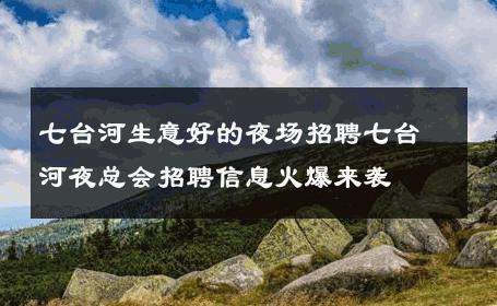 七台河生意好的夜场招聘七台河夜总会招聘信息火爆来袭