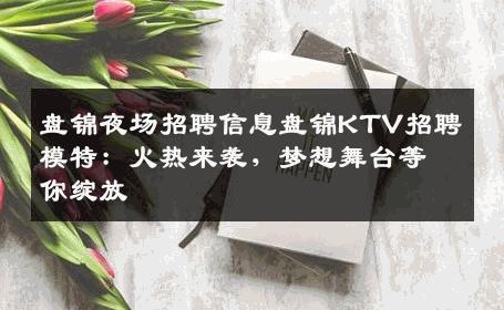 盘锦夜场招聘信息盘锦KTV招聘模特：火热来袭，梦想舞台等你绽放
