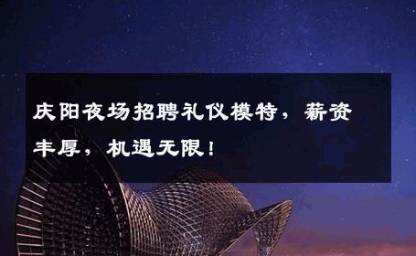 庆阳夜场招聘礼仪模特，薪资丰厚，机遇无限！