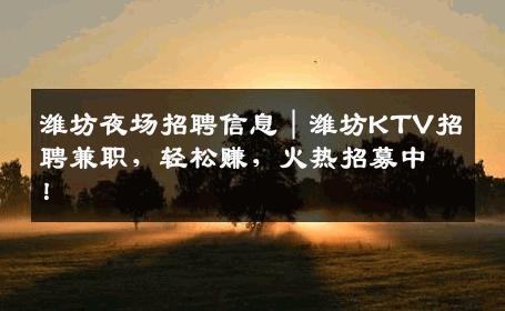 潍坊夜场招聘信息｜潍坊KTV招聘兼职，轻松赚，火热招募中！