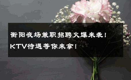 衡阳夜场兼职招聘火爆来袭！KTV待遇等你来拿！
