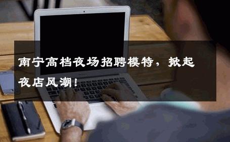 南宁高档夜场招聘模特，掀起夜店风潮！