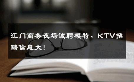 江门商务夜场诚聘模特，KTV招聘信息大！
