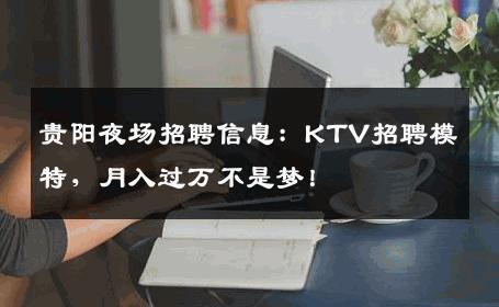 贵阳夜场招聘信息：KTV招聘模特，月入过万不是梦！