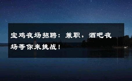 宝鸡夜场招聘：兼职，酒吧夜场等你来挑战！