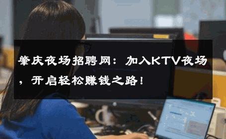 肇庆夜场招聘网：加入KTV夜场，开启轻松赚钱之路！