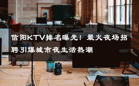 信阳KTV排名曝光！最火夜场招聘引爆城市夜生活热潮