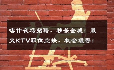 喀什夜场招聘，秒杀全城！最火KTV职位空缺，机会难得！