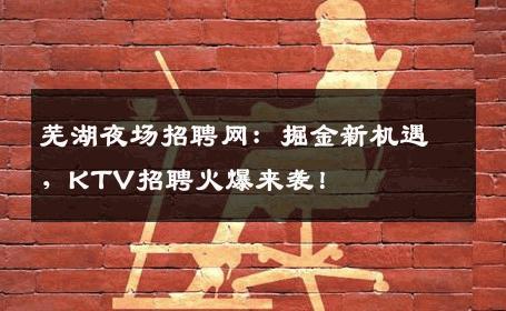 芜湖夜场招聘网：掘金新机遇，KTV招聘火爆来袭！
