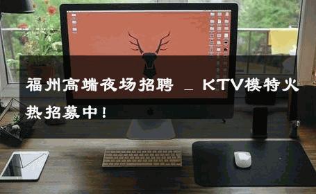 福州高端夜场招聘 _ KTV模特火热招募中！