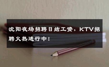沈阳夜场招聘日结工资，KTV招聘火热进行中！