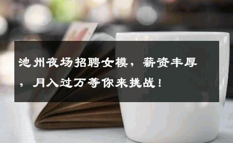 池州夜场招聘女模，薪资丰厚，月入过万等你来挑战！