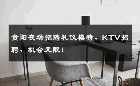 贵阳夜场招聘礼仪模特，KTV招聘，机会无限！