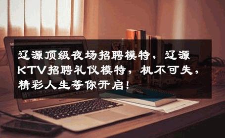 辽源顶级夜场招聘模特，辽源KTV招聘礼仪模特，机不可失，精彩人生等你开启！