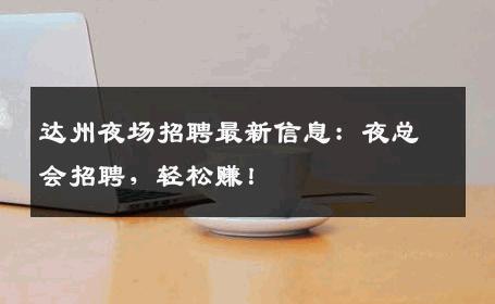 达州夜场招聘最新信息：夜总会招聘，轻松赚！