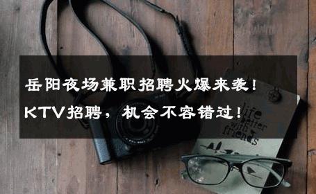 岳阳夜场兼职招聘火爆来袭！KTV招聘，机会不容错过！