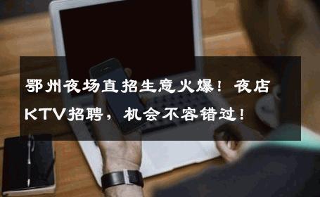 鄂州夜场直招生意火爆！夜店KTV招聘，机会不容错过！