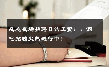 恩施夜场招聘日结工资！，酒吧招聘火热进行中！