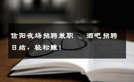 信阳夜场招聘兼职 _ 酒吧招聘日结，轻松赚！