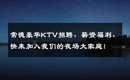 常德豪华KTV招聘，薪资福利，快来加入我们的夜场大家庭！
