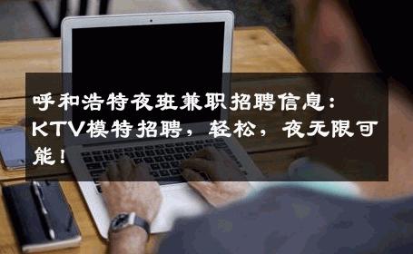 呼和浩特夜班兼职招聘信息：KTV模特招聘，轻松，夜无限可能！