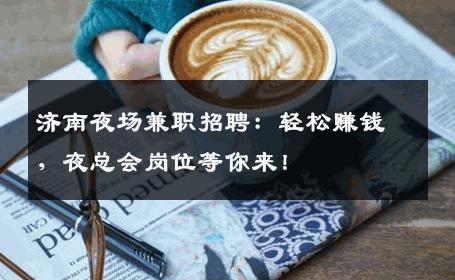 济南夜场兼职招聘：轻松赚钱，夜总会岗位等你来！