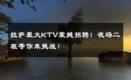 拉萨最大KTV震撼招聘！夜场二班等你来挑战！