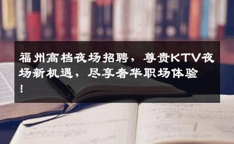 福州高档夜场招聘，尊贵KTV夜场新机遇，尽享奢华职场体验！