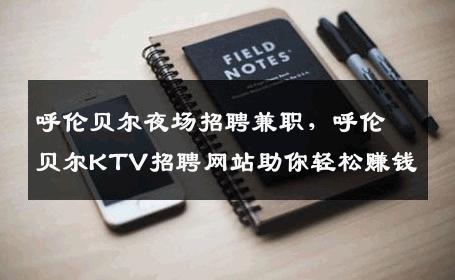 呼伦贝尔夜场招聘兼职，呼伦贝尔KTV招聘网站助你轻松赚钱