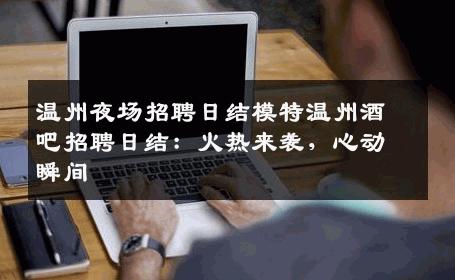 温州夜场招聘日结模特温州酒吧招聘日结：火热来袭，心动瞬间